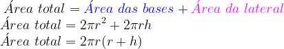 \dpi{120} \hspace{-0,5cm} \acute{A}rea\ total = {\color{Blue} \acute{A}rea \ das\ bases} + {\color{Magenta} \acute{A}rea\ da \ lateral} \\ \acute{A}rea \ total = 2\pi r^2 + 2 \pi rh\\ \acute{A}rea \ total = 2 \pi r(r +h)
